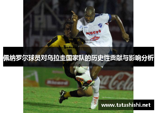 佩纳罗尔球员对乌拉圭国家队的历史性贡献与影响分析