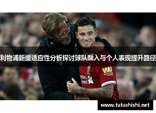 利物浦新援适应性分析探讨球队融入与个人表现提升路径