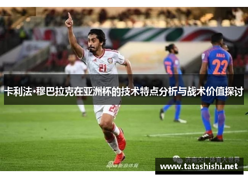 卡利法·穆巴拉克在亚洲杯的技术特点分析与战术价值探讨
