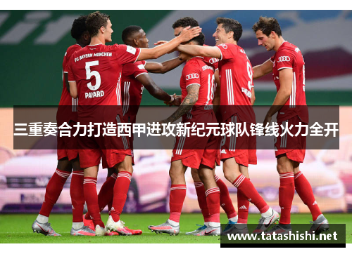 三重奏合力打造西甲进攻新纪元球队锋线火力全开