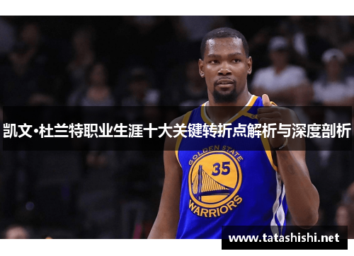 凯文·杜兰特职业生涯十大关键转折点解析与深度剖析
