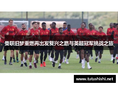 曼联旧梦重燃再出发复兴之路与英超冠军挑战之旅