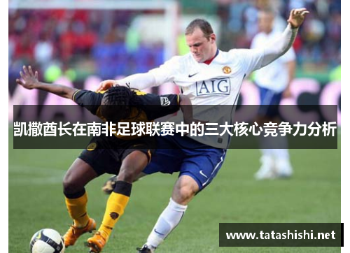 凯撒酋长在南非足球联赛中的三大核心竞争力分析