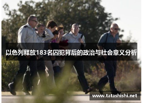 以色列释放183名囚犯背后的政治与社会意义分析