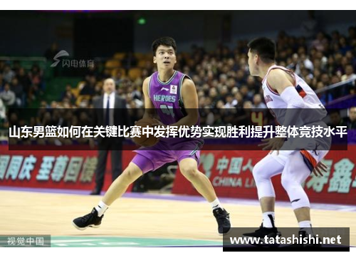 山东男篮如何在关键比赛中发挥优势实现胜利提升整体竞技水平