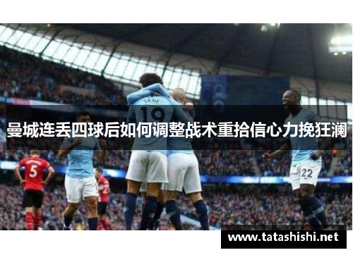曼城连丢四球后如何调整战术重拾信心力挽狂澜