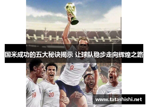 国米成功的五大秘诀揭示 让球队稳步走向辉煌之路