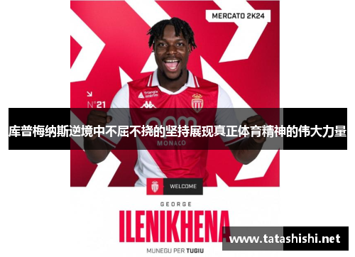库普梅纳斯逆境中不屈不挠的坚持展现真正体育精神的伟大力量