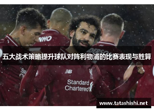 五大战术策略提升球队对阵利物浦的比赛表现与胜算