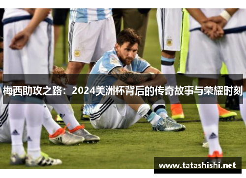 梅西助攻之路：2024美洲杯背后的传奇故事与荣耀时刻