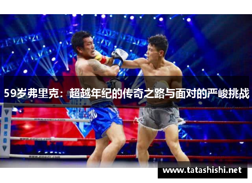 59岁弗里克：超越年纪的传奇之路与面对的严峻挑战