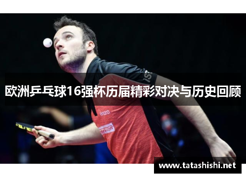 欧洲乒乓球16强杯历届精彩对决与历史回顾