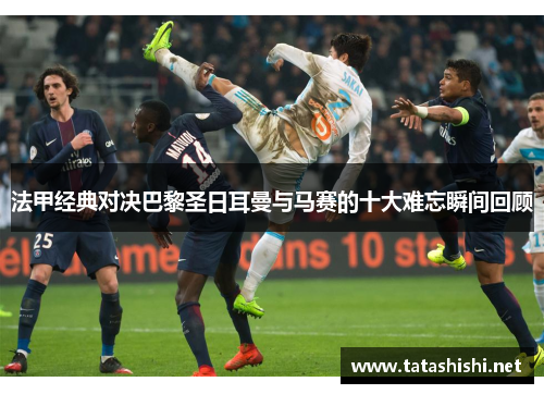法甲经典对决巴黎圣日耳曼与马赛的十大难忘瞬间回顾
