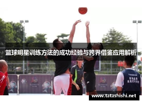 篮球明星训练方法的成功经验与跨界借鉴应用解析