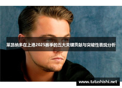 莱昂纳多在上港2025赛季的五大关键贡献与突破性表现分析