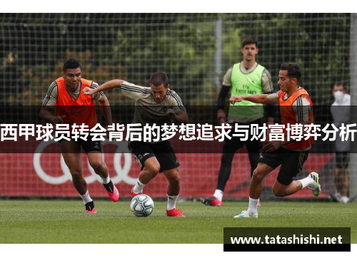 西甲球员转会背后的梦想追求与财富博弈分析