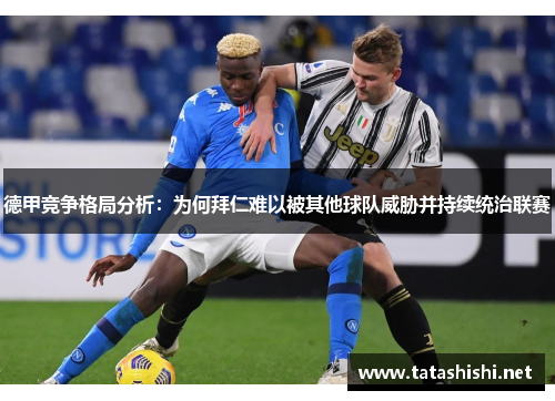 德甲竞争格局分析：为何拜仁难以被其他球队威胁并持续统治联赛