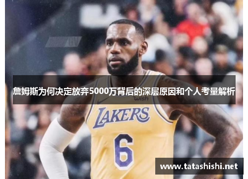 詹姆斯为何决定放弃5000万背后的深层原因和个人考量解析