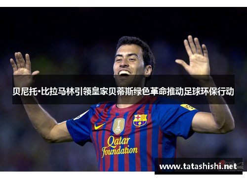 贝尼托·比拉马林引领皇家贝蒂斯绿色革命推动足球环保行动