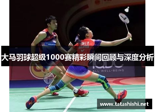 大马羽球超级1000赛精彩瞬间回顾与深度分析