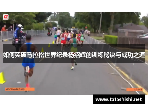 如何突破马拉松世界纪录杨绍辉的训练秘诀与成功之道