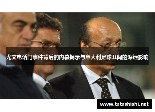 尤文电话门事件背后的内幕揭示与意大利足球丑闻的深远影响